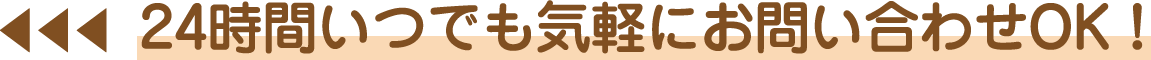 24時間いつでも気軽にお問い合わせOK！